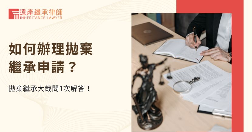 如何辦理拋棄繼承申請？拋棄繼承大哉問1次解答！