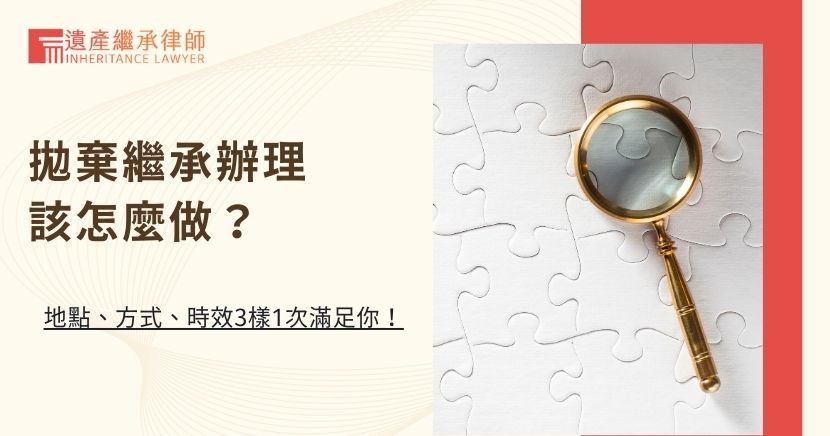 拋棄繼承辦理該怎麼做？地點、方式、時效3樣1次滿足你！