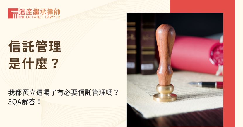 信託管理是什麼？我都預立遺囑了有必要信託管理嗎？3QA解答！