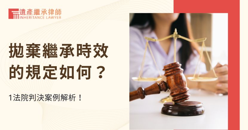 拋棄繼承時效的規定如何？1法院判決案例解析！