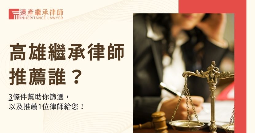 高雄繼承律師推薦誰？3條件幫助你篩選，以及推薦1位律師給您！