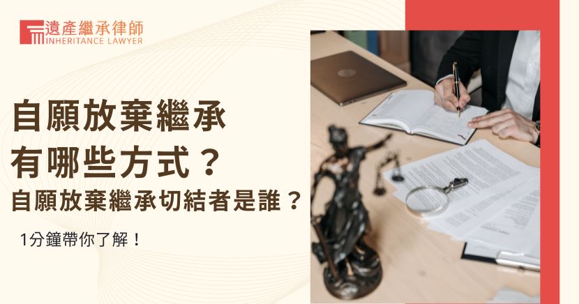 自願放棄繼承有哪些方式？自願放棄繼承切結者是誰？1分鐘帶你了解！
